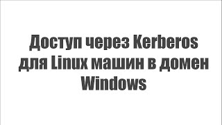 Доступ через Kerberos для Linux машин в домен Windows [upl. by Searle]