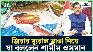 জিয়ার ম্যুরাল ভাঙা নিয়ে যা বললেন শামীম ওসমান  NTV News [upl. by Benson402]