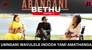 UMNGANI WAVULELA INDODA YAMI AMATHANGA  ABANGANI BETHU episode 5 [upl. by Alicec]