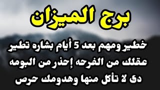 برج الميزان خطير ومهم بعد 5 أيام بشاره تطير عقلك من الفرحه إحذر من البومه دى لا تأكل منها وهدومك حرص [upl. by Grose]