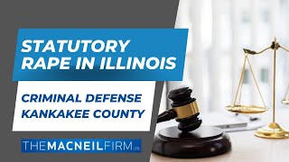 Criminal Defense Kankakee County  Statutory Rape in Illinois  The MacNeil Firm  Criminal Defense [upl. by Zelikow]