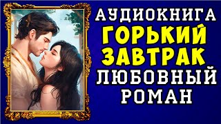 😱 АУДИОКНИГА ЛЮБОВНЫЙ РОМАН ГОРЬКИЙ ЗАВТРАК 😱 ПОЛНАЯ ВЕРСИЯ 😱 НОВИНКА 2023 😱 [upl. by Hereld]