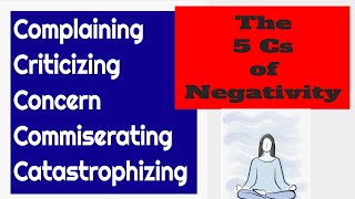 Complaining Criticizing Concern Commiserating and Catastrophizing The 5 Cs of Negativity [upl. by Debbie]