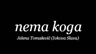 Nema koga  Jelena Tomasevic Ivkova Slava [upl. by Aiuqat]