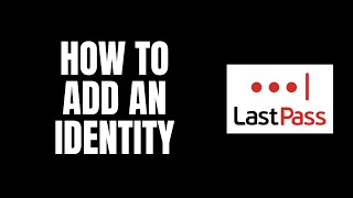 How To Add an Identity LastPass Tutorials [upl. by Comras]