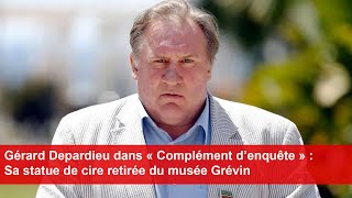 Gérard Depardieu dans « Complément d’enquête »  Sa statue de cire retirée du musée Grévin [upl. by Ikkin32]