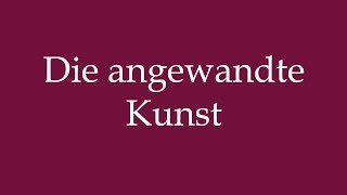 How to Pronounce Die angewandte Kunst The applied art Correctly in German [upl. by Tower]