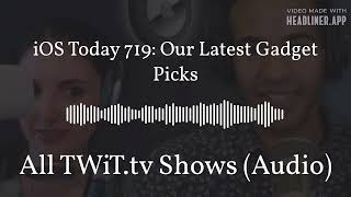 iOS Today 719 Our Latest Gadget Picks  All TWiTtv Shows Audio [upl. by Suellen865]