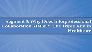 Module 1 Segment 3 Why does interprofessional collaboration matter The Triple Aim in Healthcare [upl. by Fawna]