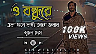 O Bondhu Re ও বন্ধু রেএকা মনে কষ্ট জাগে জবাব খুলে দেয়Slowed ReverbMRT Smooth [upl. by Shu578]