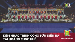 Đêm nhạc Trịnh Công Sơn diễn ra tại Hoàng cung Huế  Tin tức mới nhất hôm nay [upl. by Ennovart]