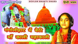 गंगोलीहाट में बैठी माँ काली महाकाली  LATEST MATA KALI HINDI BHAJAN  SHOBHA YADAV  KAILASH AIREE [upl. by Jarek]