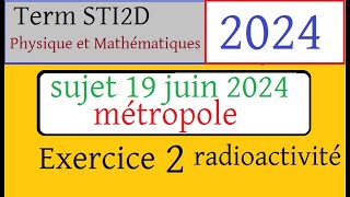 Sujet corrigé 19 juin 2024 BAC STI2D Ex2 la radioactivité  maths physique chimie [upl. by Ayomat]