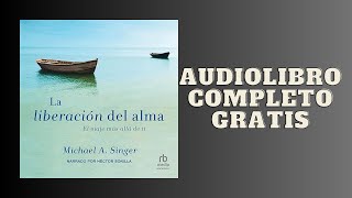 La Liberación del alma El viaje mas allá de ti  Audiolibro  📖 de Michael A Singer [upl. by Rajewski]