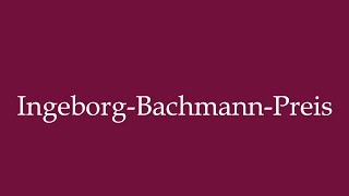 How to Pronounce IngeborgBachmannPreis Correctly in German [upl. by Ecnav786]