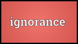 Ignorance Meaning [upl. by Eenahs]