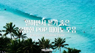 중간광고없음 일할때 듣기 좋은 유명한 POP 피아노 연주곡 10시간 모음 l POP PIANO PLAYLIST 공부 집중 일 힐링 매장 카페음악 [upl. by Niuqram]