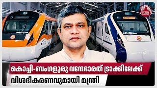 കൊച്ചിബംഗളൂരു വന്ദേഭാരത് ട്രാക്കിലേക്ക് വിശദീകരണവുമായി മന്ത്രി  ErnakulamBengaluru Vande Bharat [upl. by Asilenna]