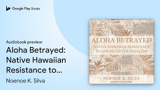 Aloha Betrayed Native Hawaiian Resistance to… by Noenoe K Silva · Audiobook preview [upl. by Yrogerg]