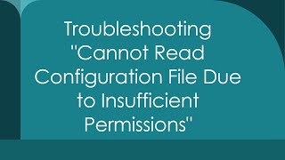 Troubleshooting quotCannot Read Configuration File Due to Insufficient Permissionsquot [upl. by Laen]