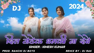 Dil Todek Dhamki Na Debe  Singar  Ignesh kumar  New Nagpuri Dj Song 2024  Prod Ranchi Dj Boys [upl. by Kele]