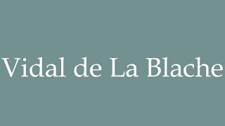 How to Pronounce Vidal de La Blache Correctly in French [upl. by Helas]