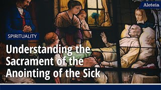 Aleteia Explains Understanding the Sacrament of the Anointing of the Sick [upl. by Yelraf81]