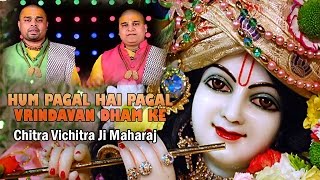 Bhakti  Hum Pagal Hai Pagal वृन्दावन धाम के  Best Krishna Song  Chitra Vichitra Ji Maharaj [upl. by Banebrudge]