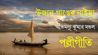 উজান গাঙের নাইয়া  অভিমন্যু কুমার মন্ডল  পল্লীগীতি  Ujan Ganger Naia  Bangla Folk Song [upl. by Anselma811]