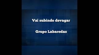 VAI SUBINDO DEVAGAR COM LETRA  GRUPO LABAREDAS [upl. by Hutchinson]