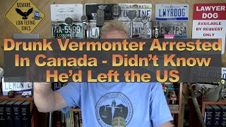 Drunk Vermonter Arrested In Canada  Didn’t Know He’d Left the US [upl. by Rehpotsihrc]