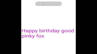 Happy birthday good pinky fox Goodpinkyfox guys Goodpinkykitt is fake report it [upl. by Arvid719]