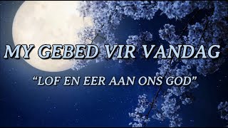 Lof En Eer Aan Ons God  MY GEBED VIR VANDAG [upl. by Rush]