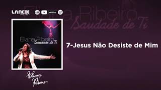 7  Jesus Não Desiste de Mim  CD Saudade de Ti  Eliana Ribeiro [upl. by Latnahs]