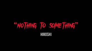 Nothing To Something  Hiroshi Lyric Video [upl. by Bruell]