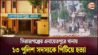 সিরাজগঞ্জের এনায়েতপুরে থানায় ১৩ পুলিশ সদস্যকে পিটিয়ে হত্যা  Mass Protest  Police  Channel 24 [upl. by Brink765]