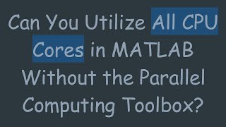 Can You Utilize All CPU Cores in MATLAB Without the Parallel Computing Toolbox [upl. by Paola]