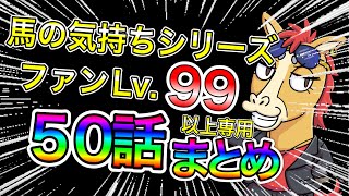 【馬の気持ちシリーズ】レベル９９以上のファン専用 ５０話まとめ【競馬】 [upl. by Grani]