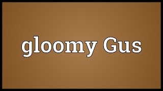 Gloomy Gus Meaning [upl. by Hourihan338]