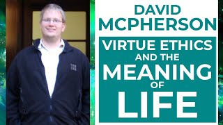 David McPherson – Virtue Ethics and the Meaning of Life [upl. by Aralc]