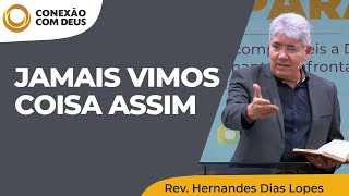 Jamais vimos coisa assim  Conexão com Deus  Rev Hernandes Dias Lopes [upl. by Christal]