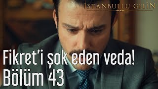 İstanbullu Gelin 43 Bölüm  Fikreti Şok Eden Veda [upl. by Reinhold902]