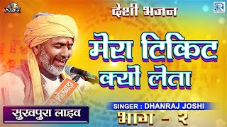 Dhanraj Joshi Desi Bhajan  मेरा टिकट क्यों लेता भाग २  Sukhpura Live  Mera Ticket Kyun Leta [upl. by Aloisia]