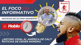 EN VIVO FOCO INFORMATIVO ¿ARTURO VIDAL Al AMÉRICA DE CALI NOTICIAS DE DIDIER MORENO [upl. by Ahseit]