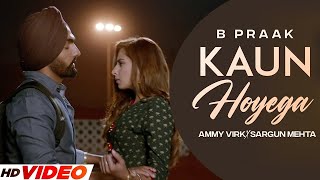 KAUN HOYEGA  B Praak HD Video Ammy Virk  Sargun Mehta  Latest Punjabi Songs 2023 [upl. by Ezra]