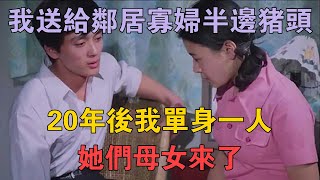 83年，我送給鄰居寡婦半邊豬頭，20年後我單身一人，她們母女來了 兩性情感 情感故事 倫理故事 [upl. by Cristiano]