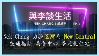 【與李談生活】EP11 Nek Chang 力推 荃灣 為 New Central 新中環 交通樞紐 美食中心 民豐 泰興 多元化住宅 [upl. by Dier]