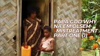 The Mistreatment  Part 1 O Papa God Why Na Em Olsem [upl. by Draw]