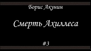 Смерть Ахиллеса 3  Борис Акунин  Книга 4 [upl. by Tilda]