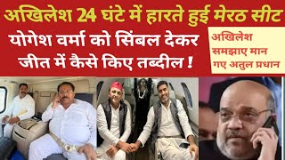 Akhilesh yadav 24 घंटे में हारती हुई मेरठ सीट योगेश वर्मा को सिंबल देकर जीत में कैसे किए तब्दील [upl. by Kcirderf]